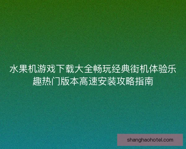 水果机游戏下载大全畅玩经典街机体验乐趣热门版本高速安装攻略指南